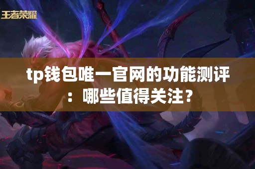 tp钱包唯一官网的功能测评：哪些值得关注？
