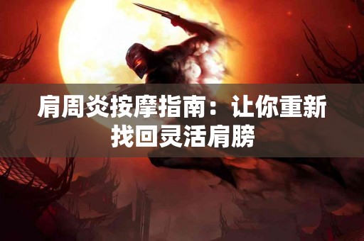 肩周炎按摩指南：让你重新找回灵活肩膀