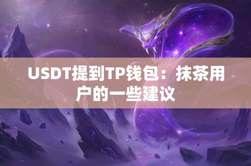 USDT提到TP钱包：抹茶用户的一些建议