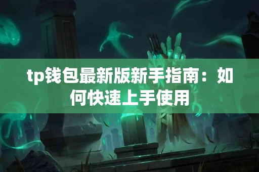tp钱包最新版新手指南：如何快速上手使用