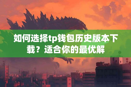 如何选择tp钱包历史版本下载？适合你的最优解