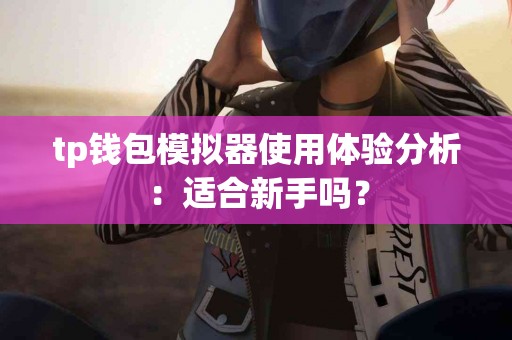 tp钱包模拟器使用体验分析:适合新手吗? tp钱包模拟器使用体验分析:适合新手吗?