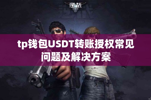 tp钱包USDT转账授权常见问题及解决方案