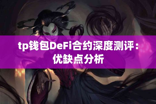 tp钱包DeFi合约深度测评:优缺点分析 tp钱包DeFi合约深度测评:优缺点分析