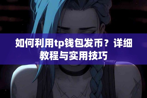 如何利用tp钱包发币？详细教程与实用技巧