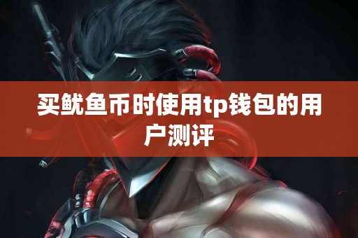 买鱿鱼币时使用tp钱包的用户测评 买鱿鱼币时使用tp钱包的用户测评