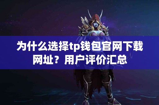 为什么选择tp钱包官网下载网址？用户评价汇总