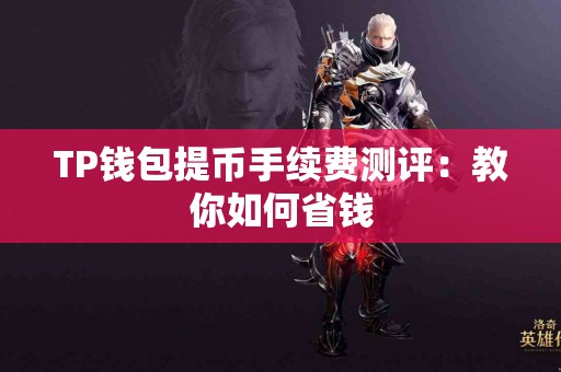 TP钱包提币手续费测评：教你如何省钱