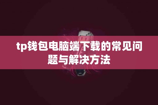 tp钱包电脑端下载的常见问题与解决方法