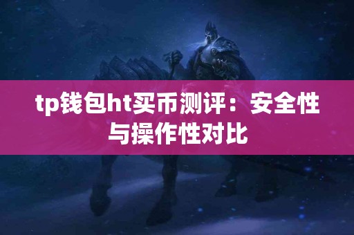 tp钱包ht买币测评：安全性与操作性对比