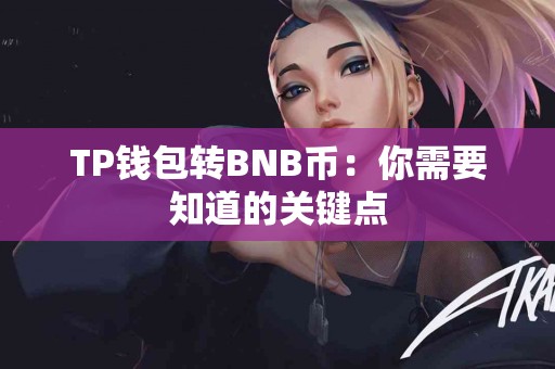 TP钱包转BNB币：你需要知道的关键点