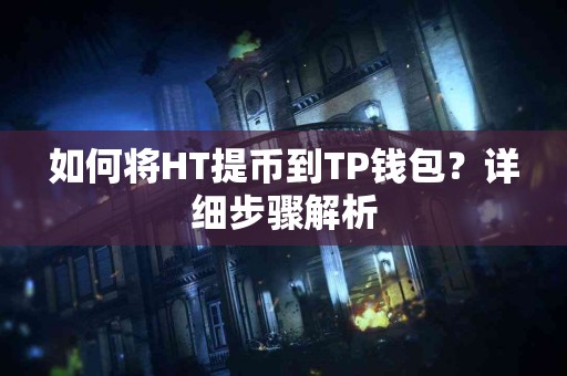 如何将HT提币到TP钱包？详细步骤解析