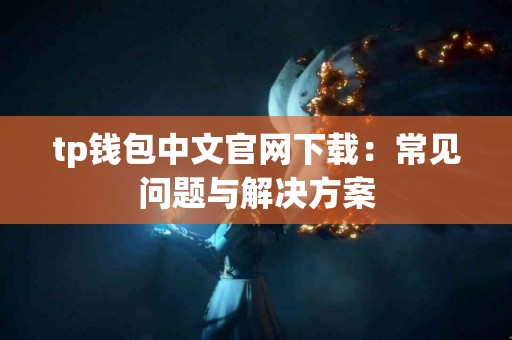 tp钱包中文官网下载:常见问题与解决方案 tp钱包中文官网下载:常见问题与解决方案