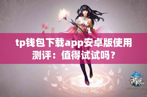 tp钱包下载app安卓版使用测评：值得试试吗？