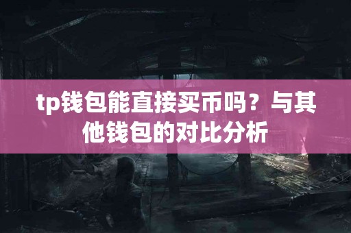 tp钱包能直接买币吗？与其他钱包的对比分析