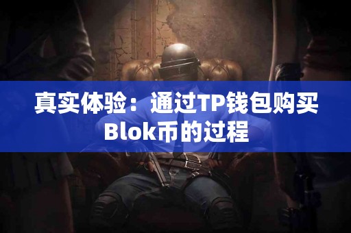 真实体验:通过TP钱包购买Blok币的过程 真实体验:通过TP钱包购买Blok币的过程