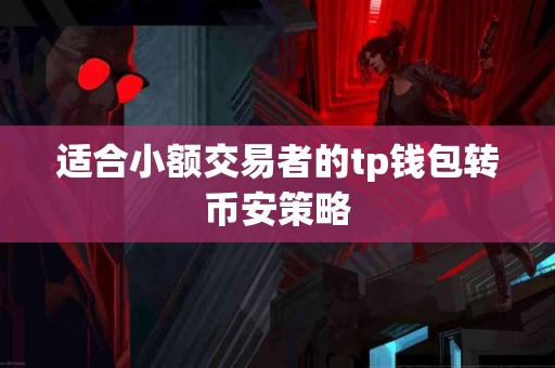 适合小额交易者的tp钱包转币安策略