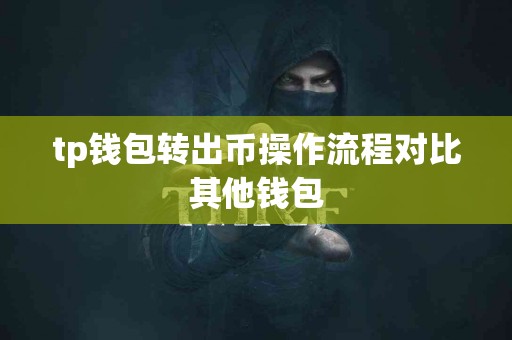 tp钱包转出币操作流程对比其他钱包