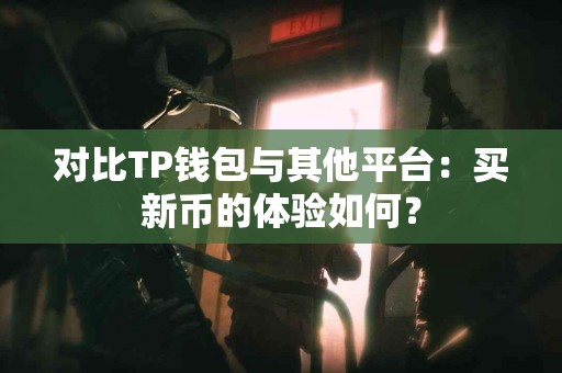 对比TP钱包与其他平台：买新币的体验如何？