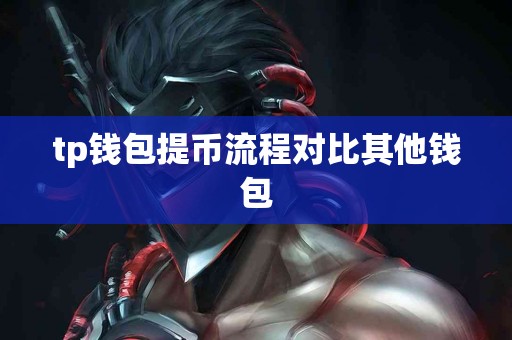 tp钱包提币流程对比其他钱包