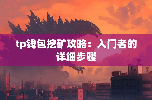 tp钱包挖矿攻略:入门者的详细步骤 tp钱包挖矿攻略:入门者的详细步骤