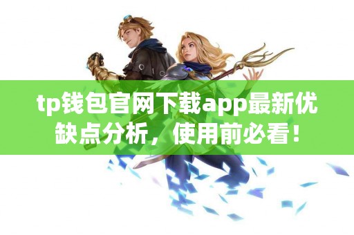 tp钱包官网下载app最新优缺点分析,使用前必看! tp钱包官网下载app最新优缺点分析,使用前必看!