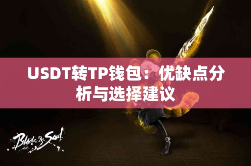 USDT转TP钱包:优缺点分析与选择建议 USDT转TP钱包:优缺点分析与选择建议