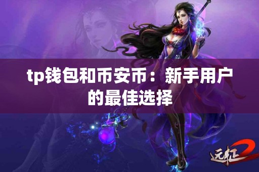 tp钱包和币安币:新手用户的最佳选择 tp钱包和币安币:新手用户的最佳选择