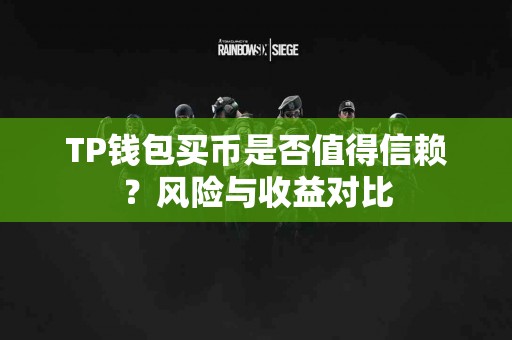 TP钱包买币是否值得信赖?风险与收益对比 TP钱包买币是否值得信赖?风险与收益对比