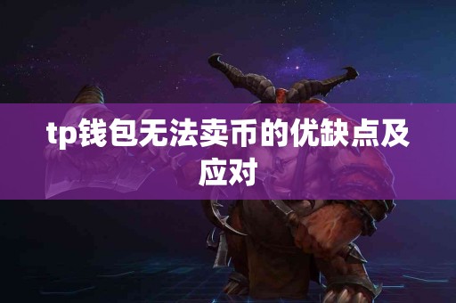 tp钱包无法卖币的优缺点及应对 tp钱包无法卖币的优缺点及应对