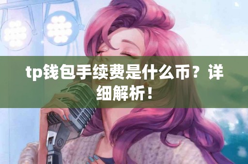 tp钱包手续费是什么币？详细解析！