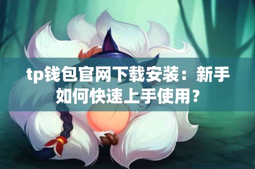 tp钱包官网下载安装：新手如何快速上手使用？