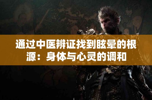 通过中医辨证找到眩晕的根源：身体与心灵的调和