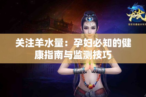 关注羊水量：孕妇必知的健康指南与监测技巧