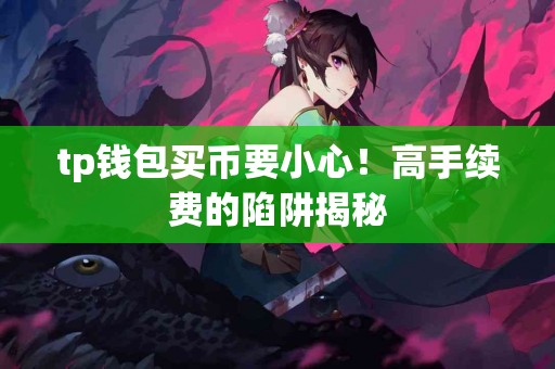 tp钱包买币要小心！高手续费的陷阱揭秘