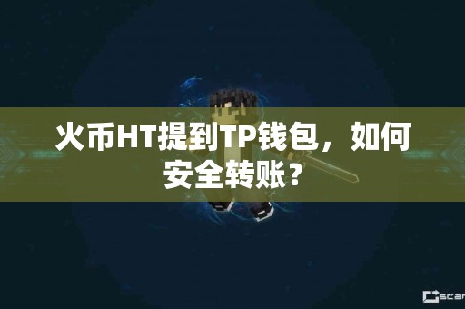 火币HT提到TP钱包，如何安全转账？