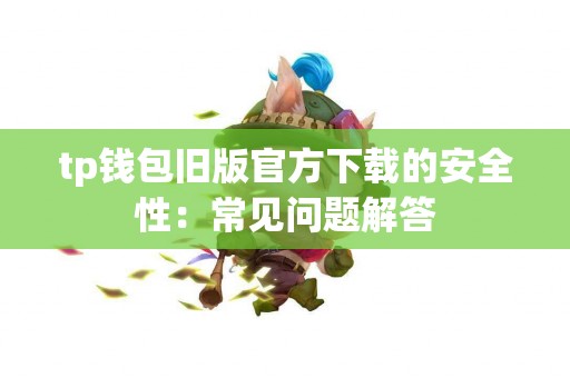 tp钱包旧版官方下载的安全性：常见问题解答