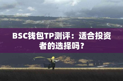 BSC钱包TP测评：适合投资者的选择吗？