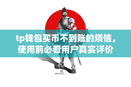 tp钱包买币不到账的烦恼，使用前必看用户真实评价