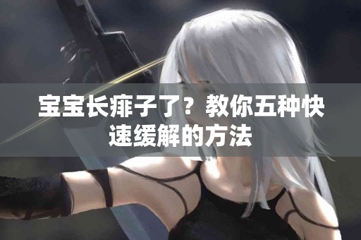 宝宝长痱子了？教你五种快速缓解的方法