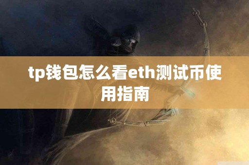 tp钱包怎么看eth测试币使用指南