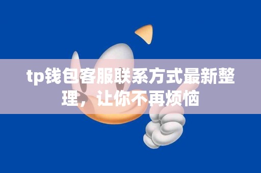 tp钱包客服联系方式最新整理，让你不再烦恼