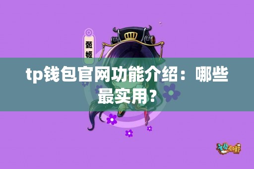 tp钱包官网功能介绍：哪些最实用？