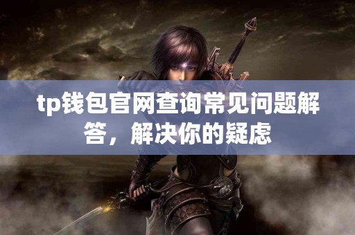 tp钱包官网查询常见问题解答，解决你的疑虑