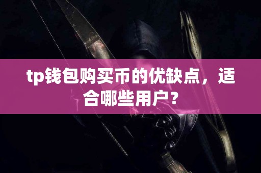 tp钱包购买币的优缺点，适合哪些用户？