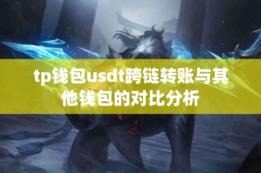tp钱包usdt跨链转账与其他钱包的对比分析