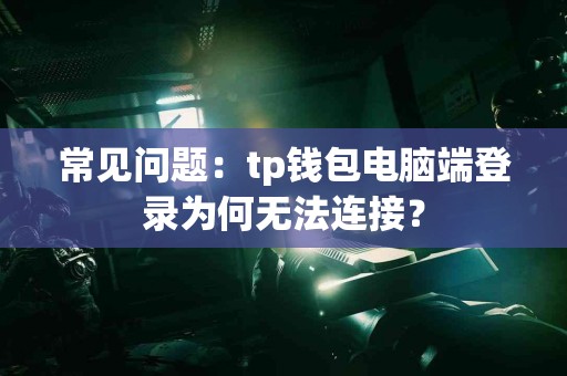 常见问题：tp钱包电脑端登录为何无法连接？
