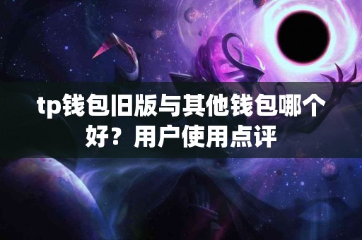 tp钱包旧版与其他钱包哪个好？用户使用点评