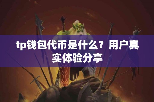 tp钱包代币是什么？用户真实体验分享
