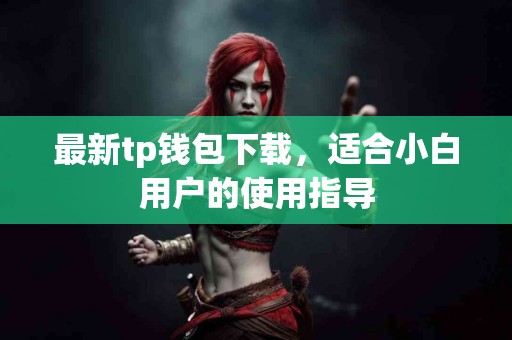 最新tp钱包下载，适合小白用户的使用指导